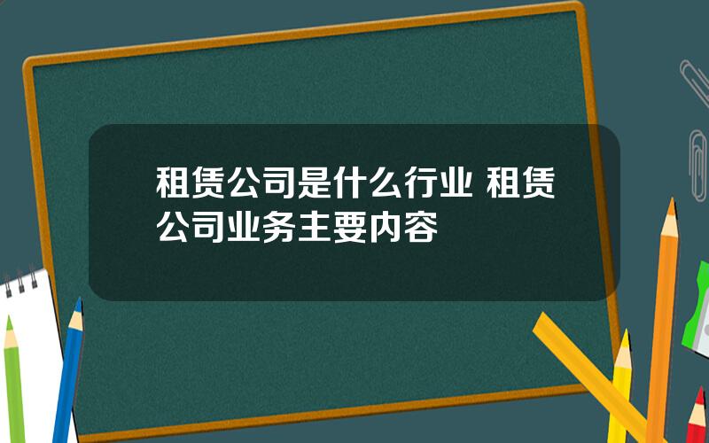 租赁公司是什么行业 租赁公司业务主要内容